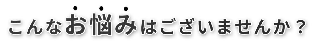 こんなお悩みありませんか？